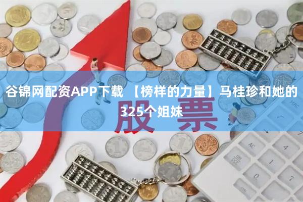 谷锦网配资APP下载 【榜样的力量】马桂珍和她的325个姐妹