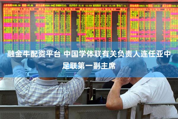 融金牛配资平台 中国学体联有关负责人连任亚中足联第一副主席