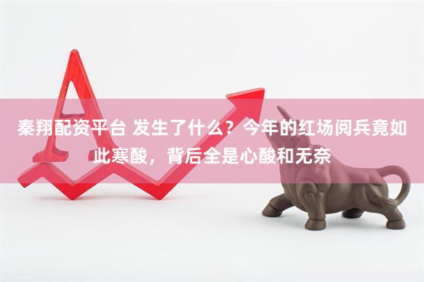 秦翔配资平台 发生了什么？今年的红场阅兵竟如此寒酸，背后全是心酸和无奈