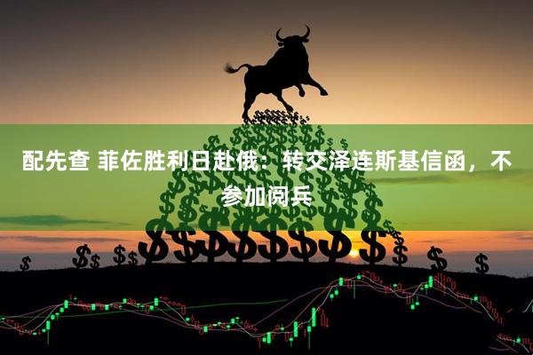 配先查 菲佐胜利日赴俄：转交泽连斯基信函，不参加阅兵