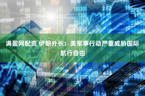 满盈网配资 伊朗外长：美军事行动严重威胁国际航行自由