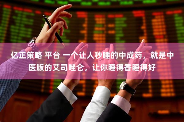 亿正策略 平台 一个让人秒睡的中成药，就是中医版的艾司唑仑，让你睡得香睡得好