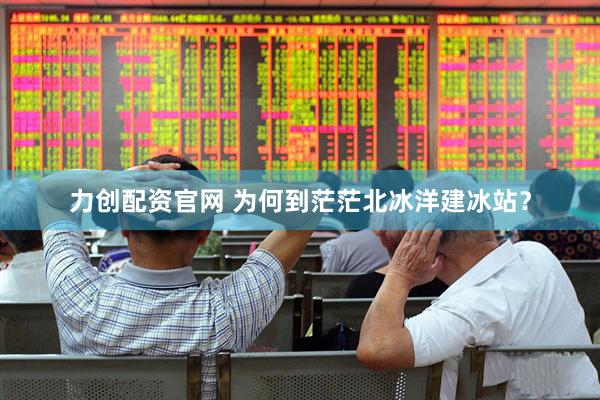 力创配资官网 为何到茫茫北冰洋建冰站？