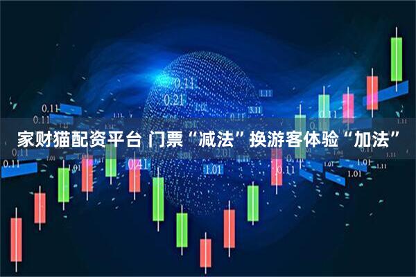 家财猫配资平台 门票“减法”换游客体验“加法”